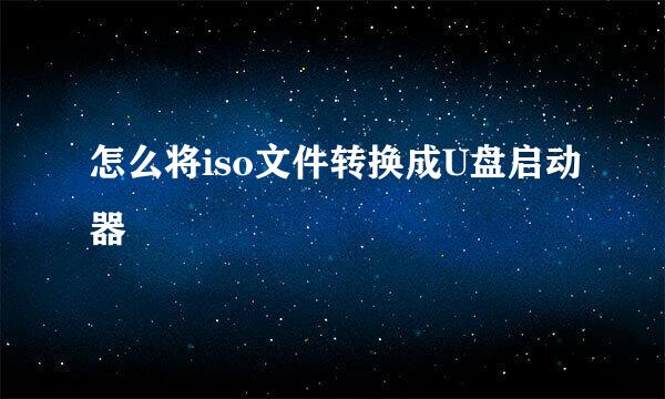 怎么将iso文件转换成U盘启动器