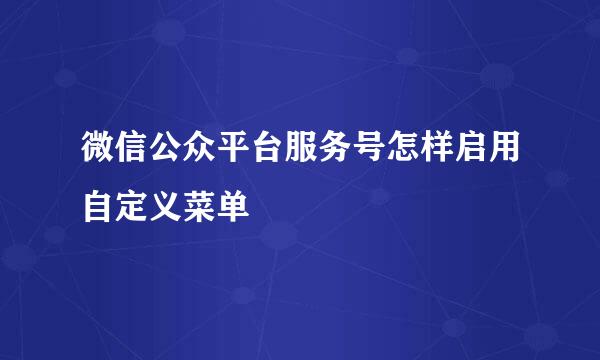 微信公众平台服务号怎样启用自定义菜单