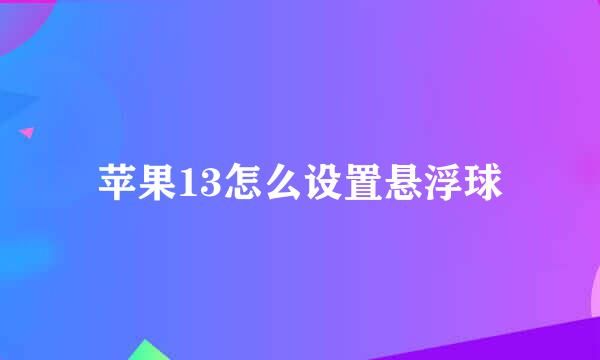 苹果13怎么设置悬浮球
