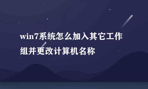 win7系统怎么加入其它工作组并更改计算机名称