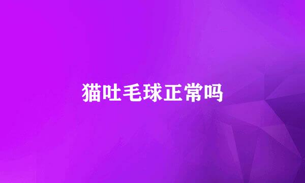 猫吐毛球正常吗
