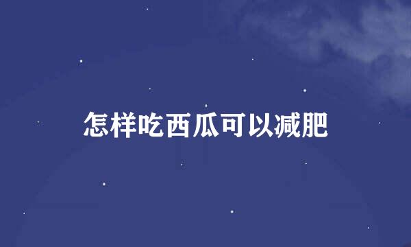 怎样吃西瓜可以减肥