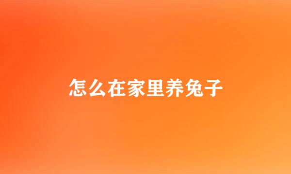 怎么在家里养兔子