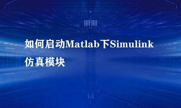 如何启动Matlab下Simulink仿真模块