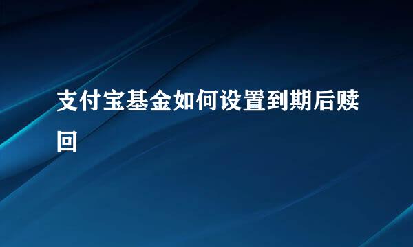 支付宝基金如何设置到期后赎回