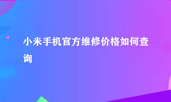 小米手机官方维修价格如何查询