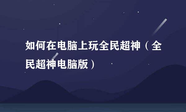 如何在电脑上玩全民超神（全民超神电脑版）