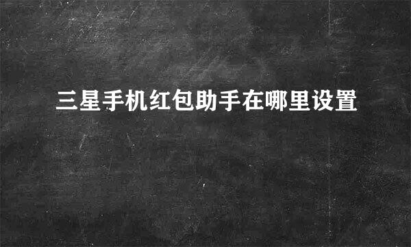 三星手机红包助手在哪里设置