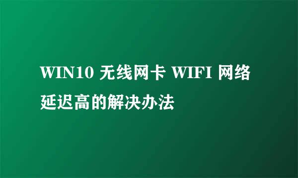 WIN10 无线网卡 WIFI 网络延迟高的解决办法