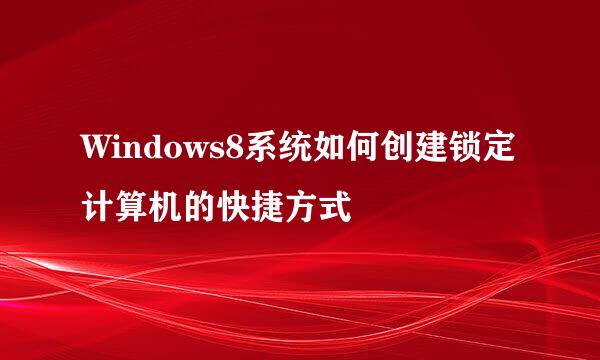 Windows8系统如何创建锁定计算机的快捷方式