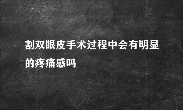 割双眼皮手术过程中会有明显的疼痛感吗