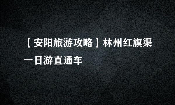 【安阳旅游攻略】林州红旗渠一日游直通车