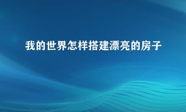我的世界怎样搭建漂亮的房子