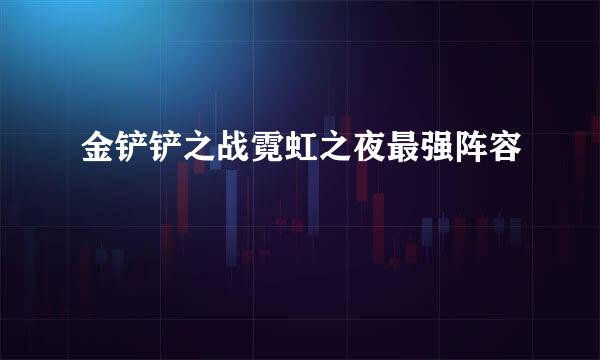 金铲铲之战霓虹之夜最强阵容