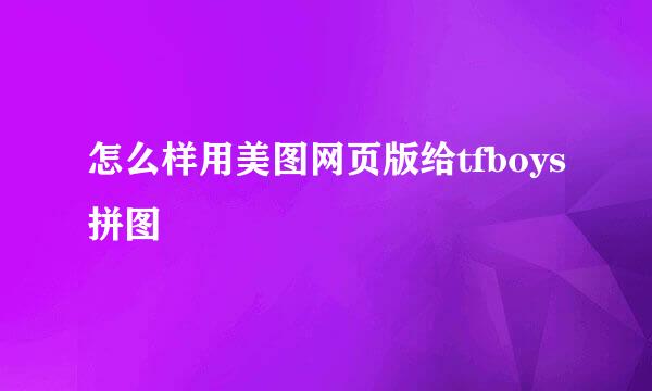 怎么样用美图网页版给tfboys拼图