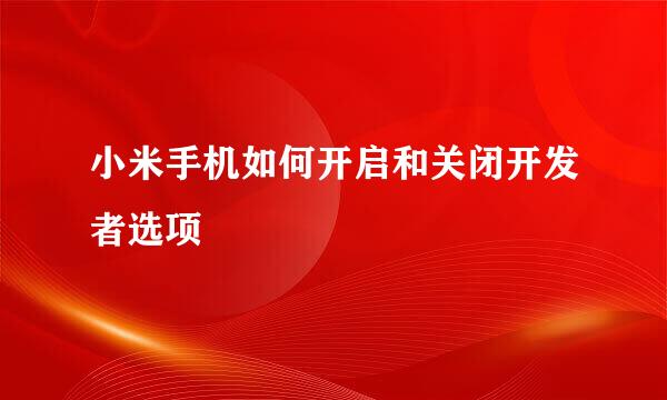 小米手机如何开启和关闭开发者选项