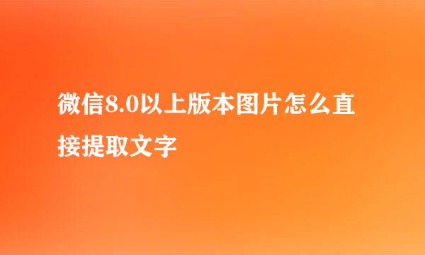 微信8.0以上版本图片怎么直接提取文字