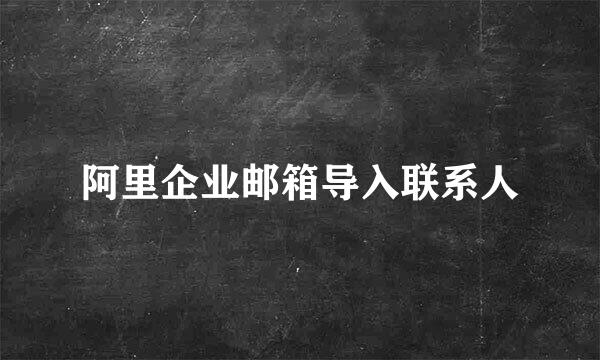 阿里企业邮箱导入联系人
