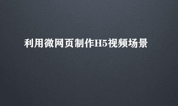 利用微网页制作H5视频场景