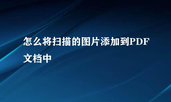 怎么将扫描的图片添加到PDF文档中
