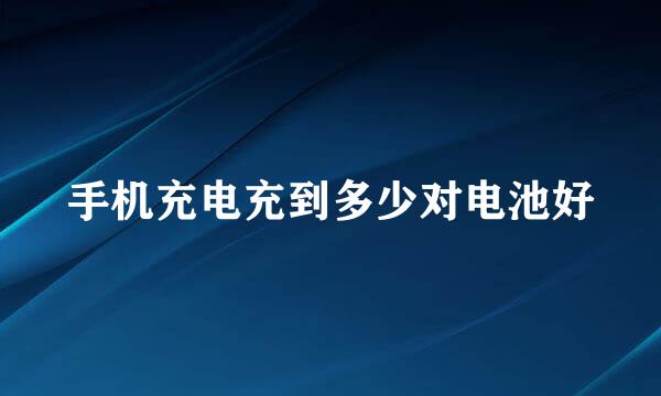 手机充电充到多少对电池好