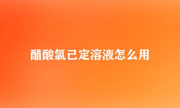 醋酸氯己定溶液怎么用