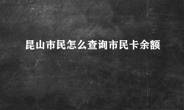 昆山市民怎么查询市民卡余额