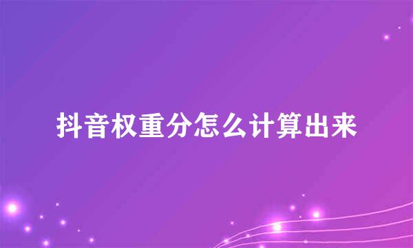 抖音权重分怎么计算出来