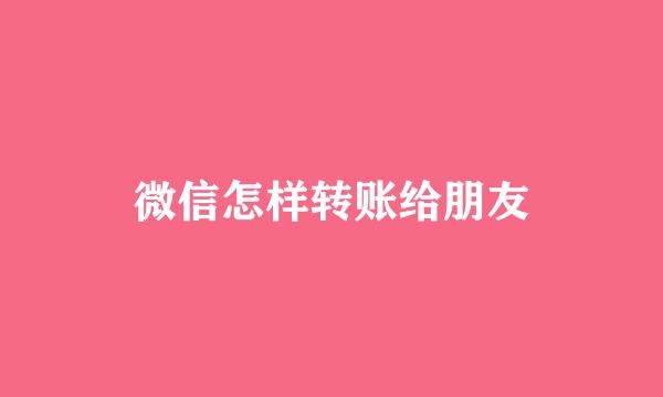 微信怎样转账给朋友