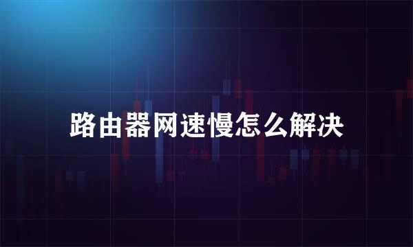 路由器网速慢怎么解决