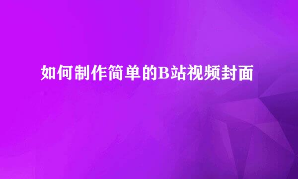 如何制作简单的B站视频封面