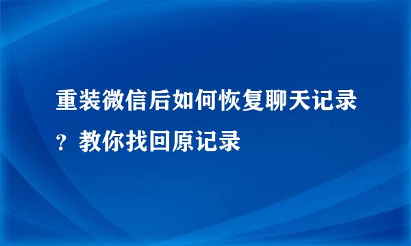 重装微信后如何恢复聊天记录？教你找回原记录