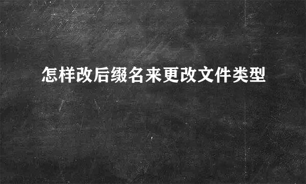 怎样改后缀名来更改文件类型