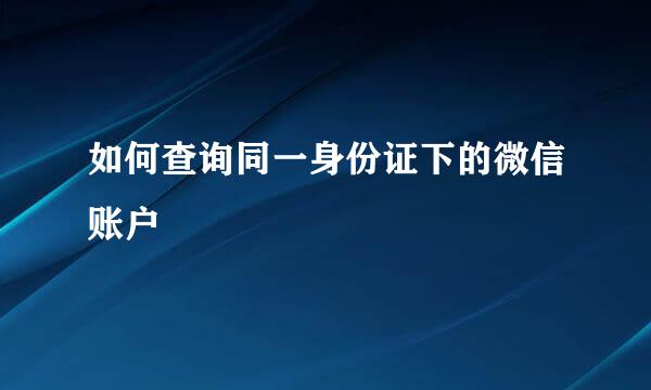 如何查询同一身份证下的微信账户