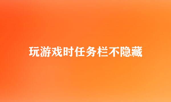 玩游戏时任务栏不隐藏