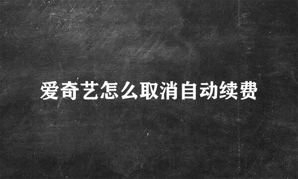 爱奇艺怎么取消自动续费