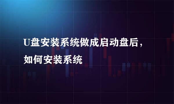 U盘安装系统做成启动盘后，如何安装系统