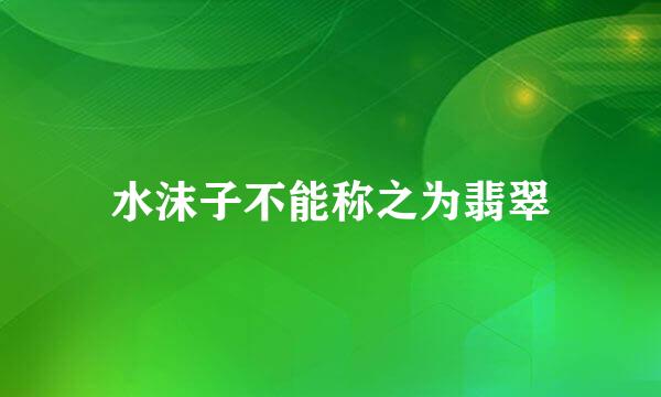 水沫子不能称之为翡翠