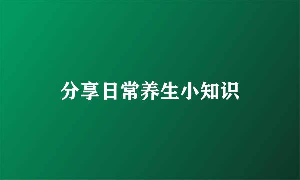 分享日常养生小知识