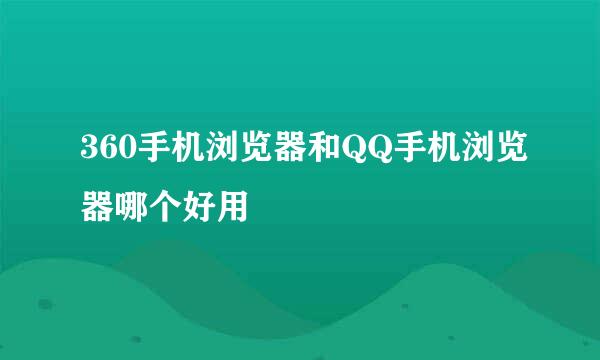 360手机浏览器和QQ手机浏览器哪个好用