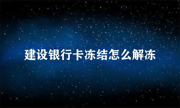 建设银行卡冻结怎么解冻