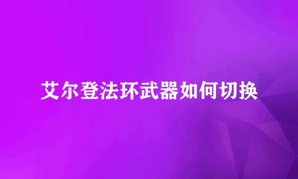 艾尔登法环武器如何切换