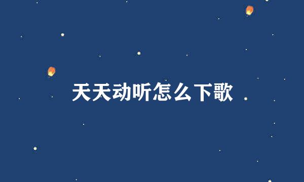天天动听怎么下歌