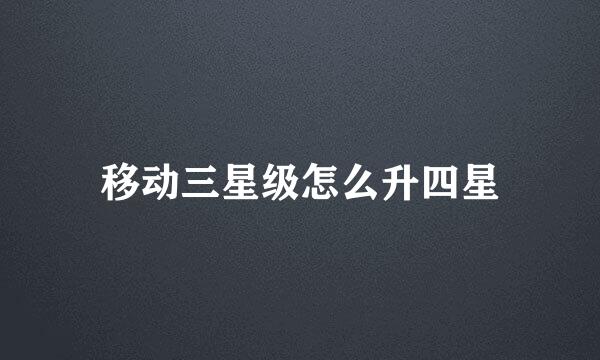移动三星级怎么升四星