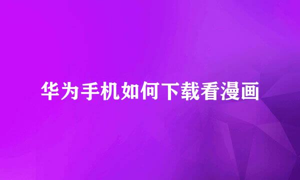 华为手机如何下载看漫画