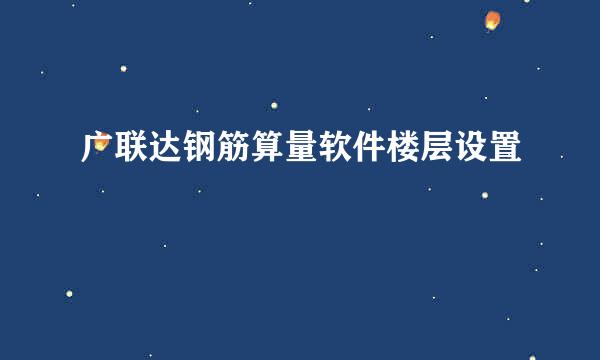 广联达钢筋算量软件楼层设置