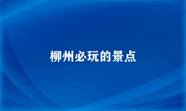 柳州必玩的景点