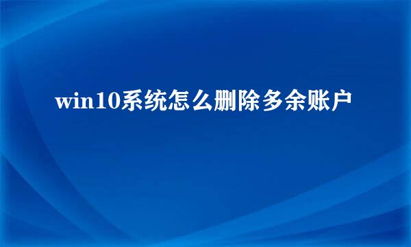 win10系统怎么删除多余账户