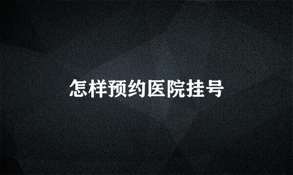 怎样预约医院挂号