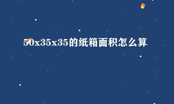 50x35x35的纸箱面积怎么算